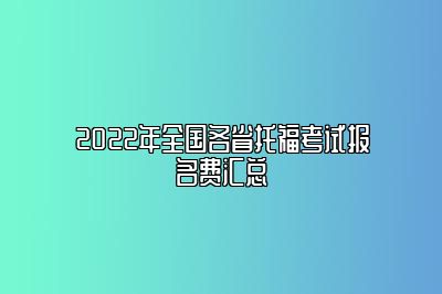 2022年全国各省托福考试报名费汇总