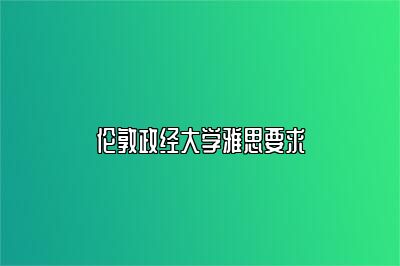 伦敦政经大学雅思要求