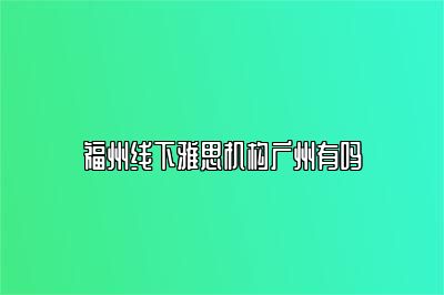 福州线下雅思机构广州有吗