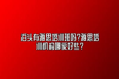 泊头有雅思培训班吗？雅思培训机构哪家好些？