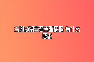 去挪威留学要考雅思吗 有什么要求