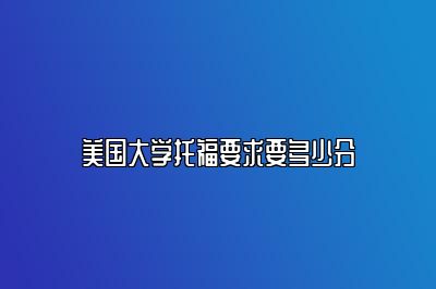 美国大学托福要求要多少分