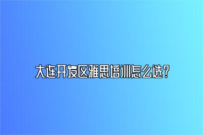 大连开发区雅思培训怎么选？