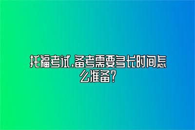 托福考试,备考需要多长时间怎么准备？