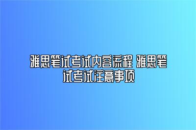 雅思笔试考试内容流程 雅思笔试考试注意事项