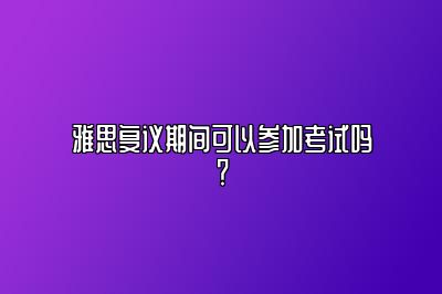 雅思复议期间可以参加考试吗？