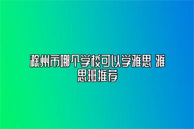 滁州市哪个学校可以学雅思 雅思班推荐