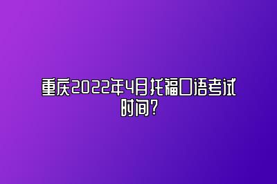 重庆2022年4月托福口语考试时间?