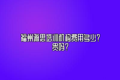 福州雅思培训机构费用多少？贵吗？