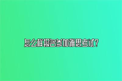 怎么样报名参加雅思考试？