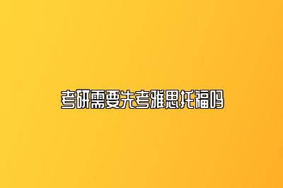 考研需要先考雅思托福吗