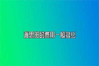 雅思班的费用一般多少