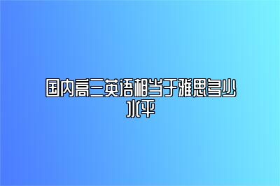 国内高三英语相当于雅思多少水平