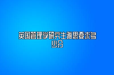 英国管理学研究生雅思要求多少分