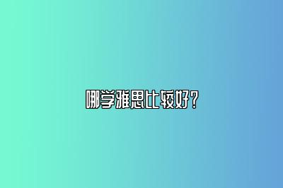 哪学雅思比较好？
