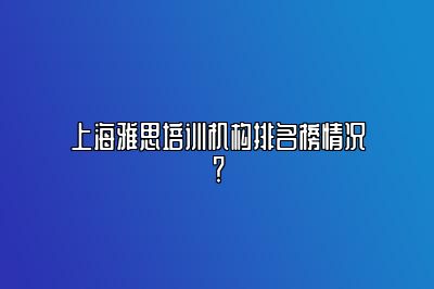 上海雅思培训机构排名榜情况？