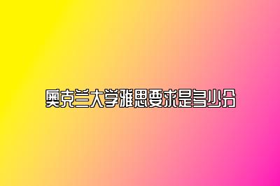 奥克兰大学雅思要求是多少分