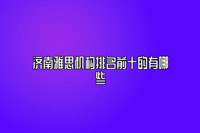 济南雅思机构排名前十的有哪些