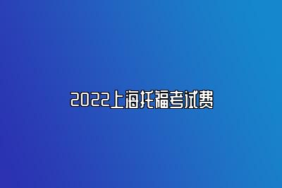 2022上海托福考试费