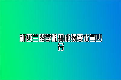 新西兰留学雅思成绩要求多少分