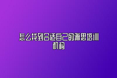 怎么找到合适自己的雅思培训机构