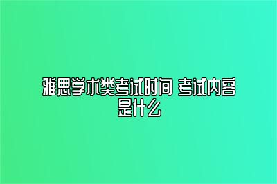 雅思学术类考试时间 考试内容是什么