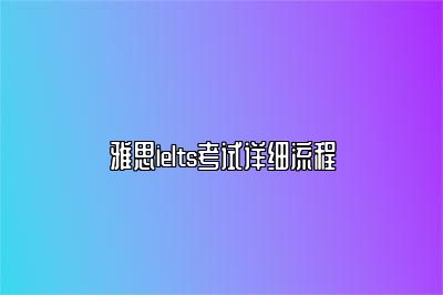 雅思ielts考试详细流程