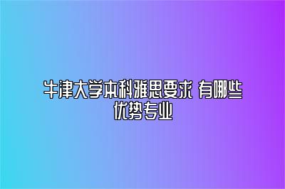 牛津大学本科雅思要求 有哪些优势专业