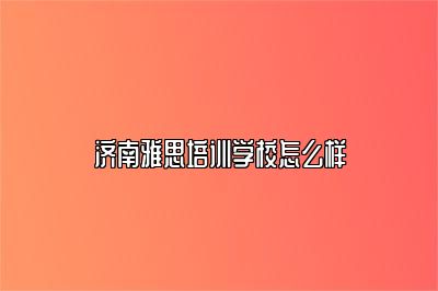 济南雅思培训学校怎么样