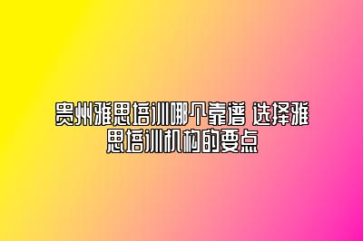贵州雅思培训哪个靠谱 选择雅思培训机构的要点