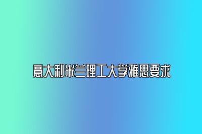 意大利米兰理工大学雅思要求