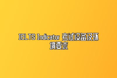 IELTS Indicator 考试设备及环境要求