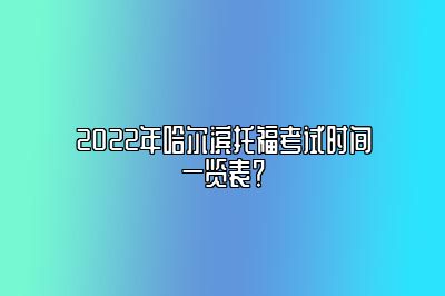 2022年哈尔滨托福考试时间一览表？
