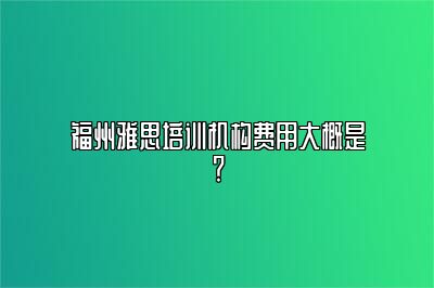 福州雅思培训机构费用大概是？