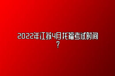 2022年江苏4月托福考试时间？