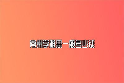 常州学雅思一般多少钱