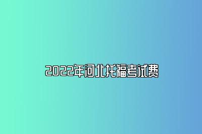 2022年河北托福考试费