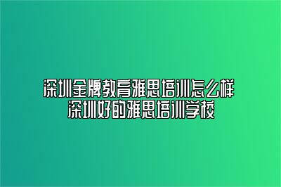 深圳金牌教育雅思培训怎么样 深圳好的雅思培训学校