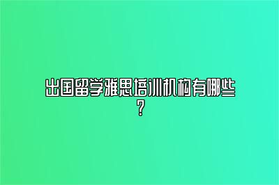 出国留学雅思培训机构有哪些?