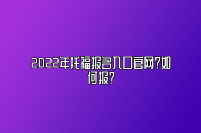 2022年托福报名入口官网？如何报？