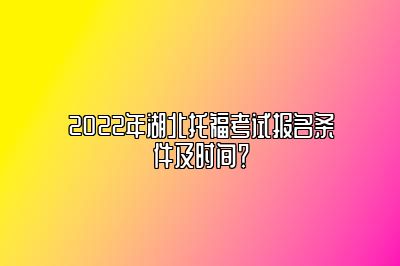 2022年湖北托福考试报名条件及时间？