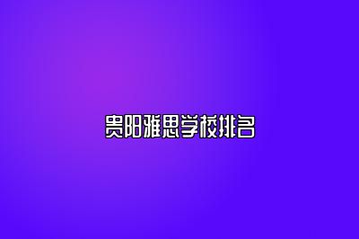 贵阳雅思学校排名