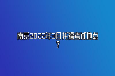 南京2022年3月托福考试地点？