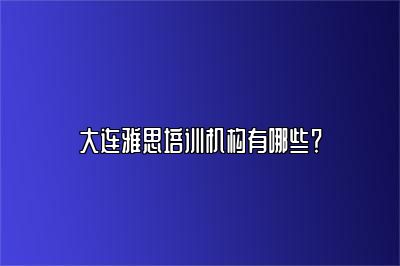 大连雅思培训机构有哪些？