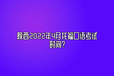 陕西2022年4月托福口语考试时间?