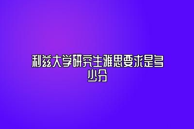 利兹大学研究生雅思要求是多少分