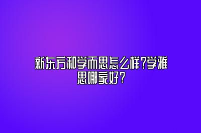 新东方和学而思怎么样？学雅思哪家好?