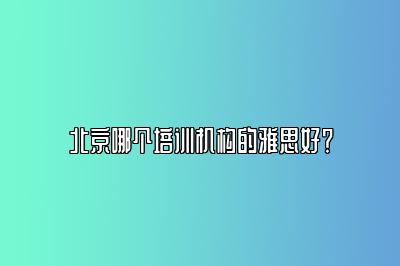 北京哪个培训机构的雅思好？