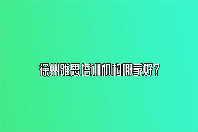 徐州雅思培训机构哪家好？