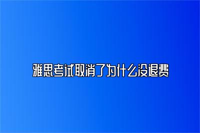 雅思考试取消了为什么没退费